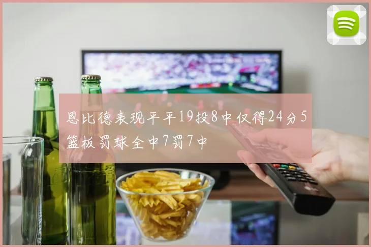 恩比德表现平平19投8中仅得24分5篮板罚球全中7罚7中