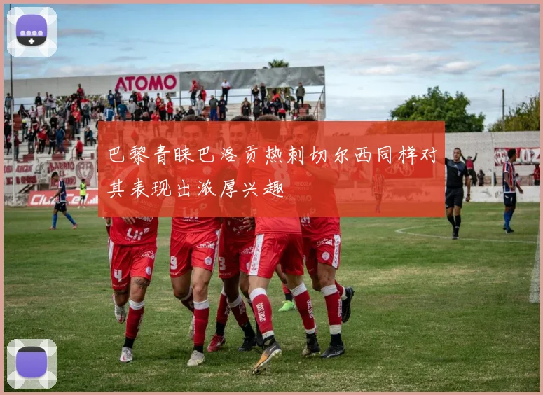 巴黎青睐巴洛贡热刺切尔西同样对其表现出浓厚兴趣