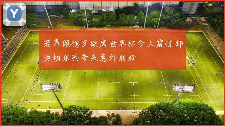 若昂佩德罗缺席世界杯令人震惊却为切尔西带来意外利好