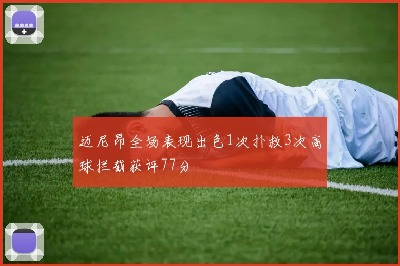 迈尼昂全场表现出色1次扑救3次高球拦截获评77分