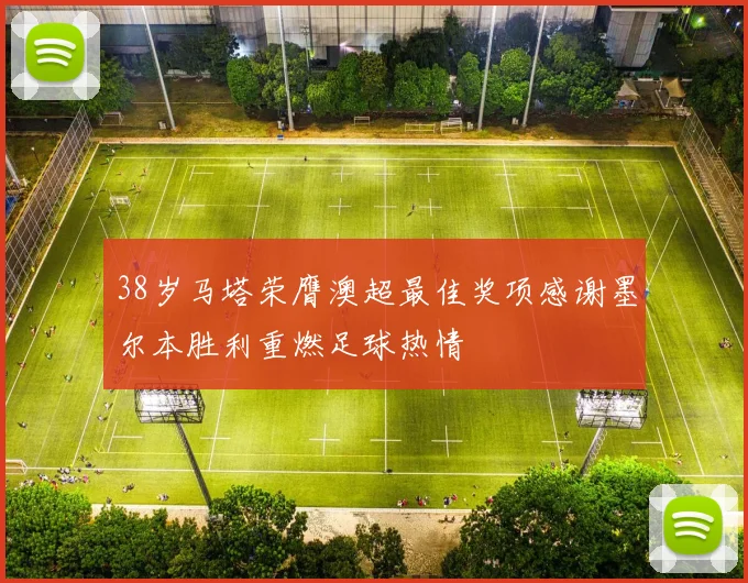 38岁马塔荣膺澳超最佳奖项感谢墨尔本胜利重燃足球热情