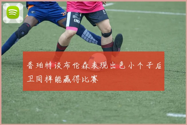 香珀特谈布伦森表现出色小个子后卫同样能赢得比赛