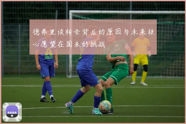 德弗里谈转会背后的原因与未来核心愿望在国米的挑战