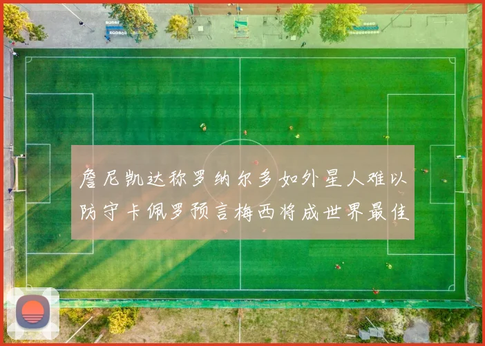 詹尼凯达称罗纳尔多如外星人难以防守卡佩罗预言梅西将成世界最佳